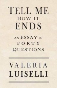 Tell Me How It Ends: An Essay in Forty Questions by Valeria Luiselli 