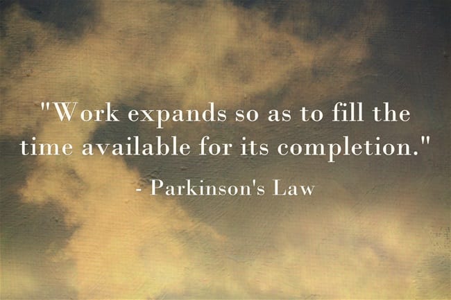 Parkinson's Law: "Work expands so as to fill the time available for its completion."